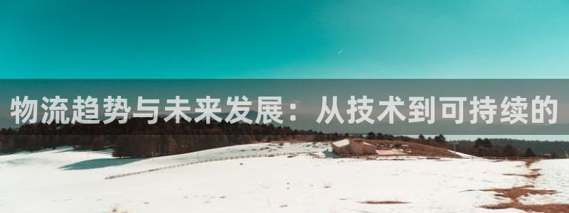 旺财28是南宫旗下的吗:物流趋势与未