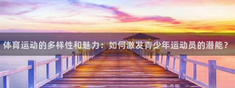 球速体育：体育运动的多样性和魅力：如何激发青少年运动员的潜能？